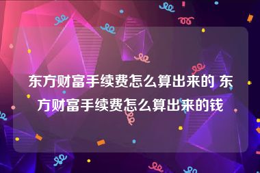 东方财富手续费怎么算出来的 东方财富手续费怎么算出来的钱