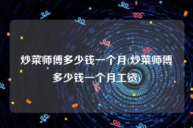 炒菜师傅多少钱一个月(炒菜师傅多少钱一个月工资)