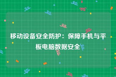移动设备安全防护：保障手机与平板电脑数据安全