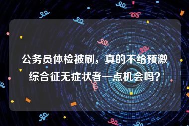 公务员体检被刷，真的不给预激综合征无症状者一点机会吗？