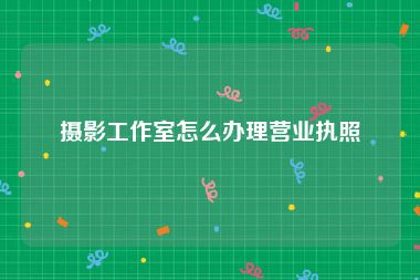 摄影工作室怎么办理营业执照