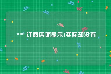  *** 订阅店铺显示1实际却没有