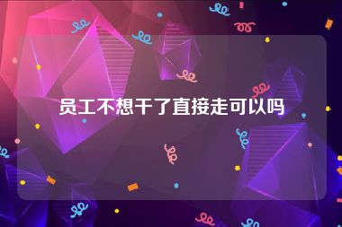 员工不想干了直接走可以吗