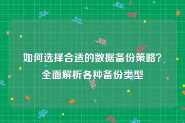 如何选择合适的数据备份策略？全面解析各种备份类型