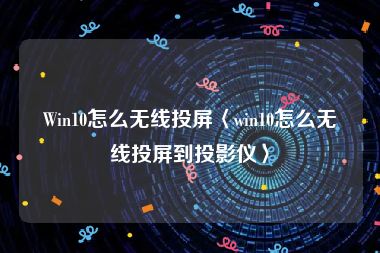 Win10怎么无线投屏〈win10怎么无线投屏到投影仪〉