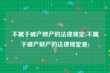 不属于破产财产的法律规定(不属于破产财产的法律规定是)