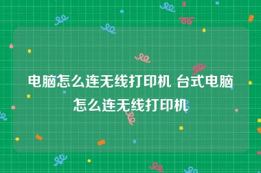 电脑怎么连无线打印机 台式电脑怎么连无线打印机