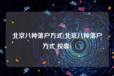 北京八种落户方式(北京八种落户方式 投靠)