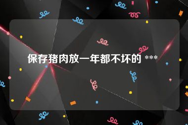 保存猪肉放一年都不坏的 *** 