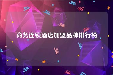 商务连锁酒店加盟品牌排行榜