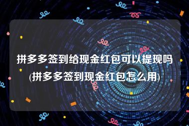 拼多多签到给现金红包可以提现吗(拼多多签到现金红包怎么用)
