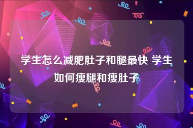 学生怎么减肥肚子和腿最快 学生如何瘦腿和瘦肚子