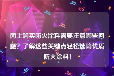 网上购买防火涂料需要注意哪些问题？了解这些关键点轻松选购优质防火涂料！