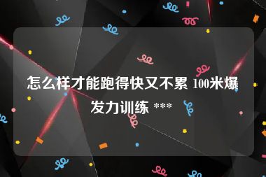 怎么样才能跑得快又不累 100米爆发力训练 *** 