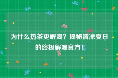 为什么热茶更解渴？揭秘清凉夏日的终极解渴良方！