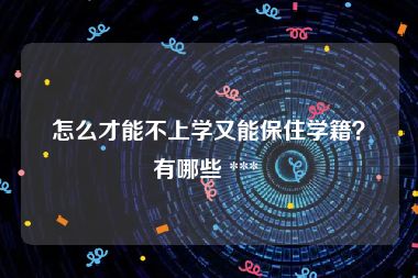 怎么才能不上学又能保住学籍？有哪些 *** 