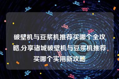 破壁机与豆浆机推荐买哪个全攻略,分享诸城破壁机与豆浆机推荐买哪个实用新攻略