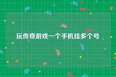 玩传奇游戏一个手机挂多个号