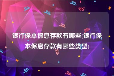 银行保本保息存款有哪些(银行保本保息存款有哪些类型)