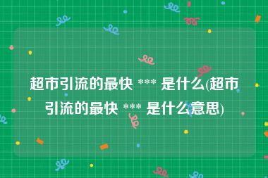 超市引流的最快 *** 是什么(超市引流的最快 *** 是什么意思)