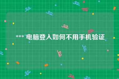  *** 电脑登入如何不用手机验证