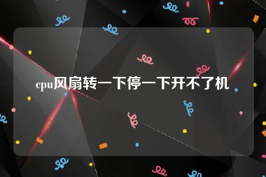 cpu风扇转一下停一下开不了机