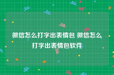 微信怎么打字出表情包 微信怎么打字出表情包软件