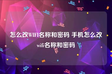 怎么改WIFI名称和密码 手机怎么改wifi名称和密码