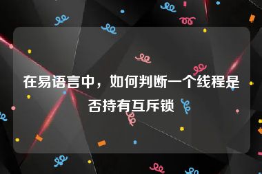 在易语言中,如何判断一个线程是否持有互斥锁
