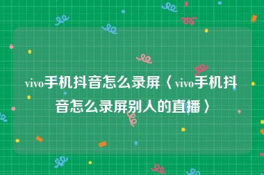 vivo手机抖音怎么录屏〈vivo手机抖音怎么录屏别人的直播〉