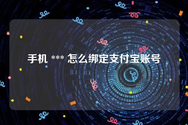 手机 *** 怎么绑定支付宝账号