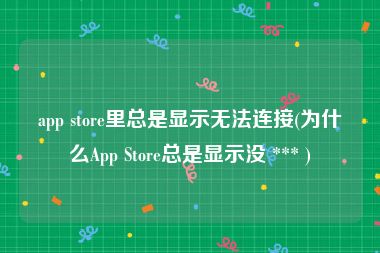 app store里总是显示无法连接(为什么App Store总是显示没 *** )