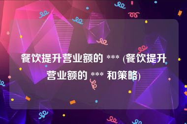 餐饮提升营业额的 *** (餐饮提升营业额的 *** 和策略)