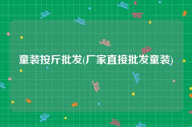 童装按斤批发(厂家直接批发童装)