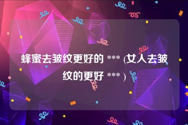 蜂蜜去皱纹更好的 *** (女人去皱纹的更好 *** )