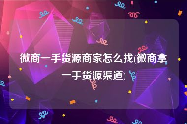 微商一手货源商家怎么找(微商拿一手货源渠道)