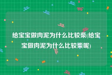 给宝宝做肉泥为什么比较柴(给宝宝做肉泥为什么比较柴呢)