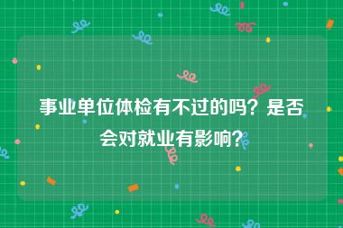 事业单位体检有不过的吗？是否会对就业有影响？