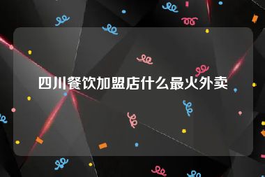 四川餐饮加盟店什么最火外卖