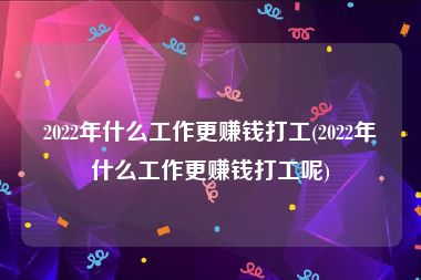 2022年什么工作更赚钱打工(2022年什么工作更赚钱打工呢)