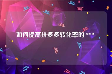 如何提高拼多多转化率的 *** 