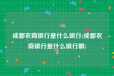 成都农商银行是什么银行(成都农商银行是什么银行啊)