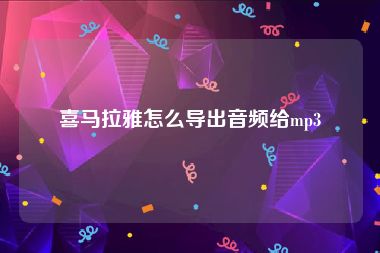 喜马拉雅怎么导出音频给mp3