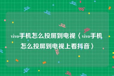 vivo手机怎么投屏到电视〈vivo手机怎么投屏到电视上看抖音〉