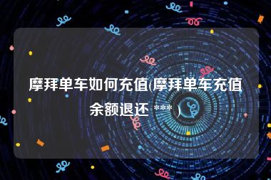 摩拜单车如何充值(摩拜单车充值余额退还 *** )