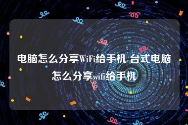 电脑怎么分享WiFi给手机 台式电脑怎么分享wifi给手机