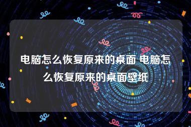 电脑怎么恢复原来的桌面 电脑怎么恢复原来的桌面壁纸