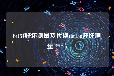 bt134好坏测量及代换(bt136好坏测量 *** )