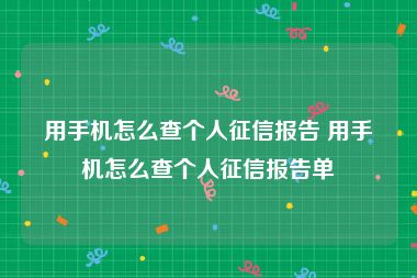 用手机怎么查个人征信报告 用手机怎么查个人征信报告单