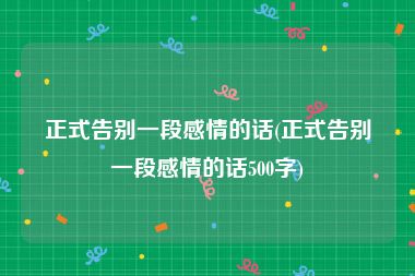 正式告别一段感情的话(正式告别一段感情的话500字)